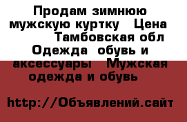 Продам зимнюю мужскую куртку › Цена ­ 2 500 - Тамбовская обл. Одежда, обувь и аксессуары » Мужская одежда и обувь   